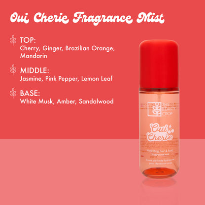 Oui Cherie Fragrance Mist
TOP:
Cherry, Ginger, Brazilian Orange,
Mandarin
MIDDLE:
Jasmine, Pink Pepper, Lemon Leaf
BASE:
White Musk, Amber, Sandalwood